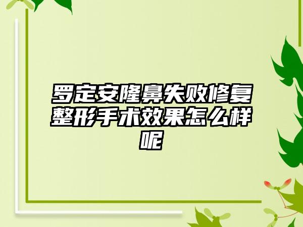 罗定安隆鼻失败修复整形手术效果怎么样呢