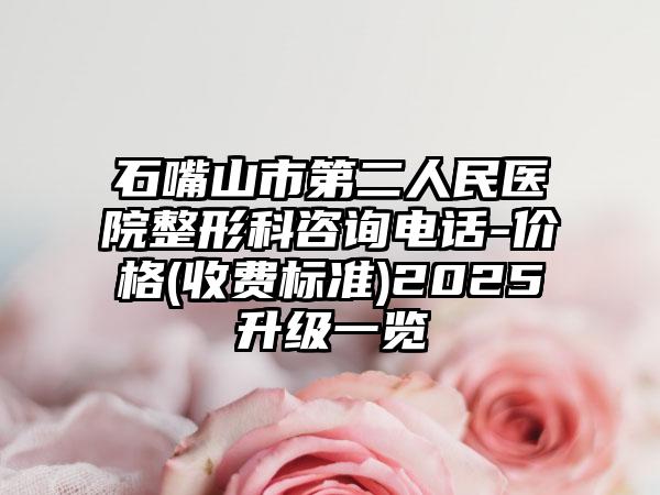 石嘴山市第二人民医院整形科咨询电话-价格(收费标准)2025升级一览