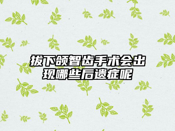 拔下颌智齿手术会出现哪些后遗症呢