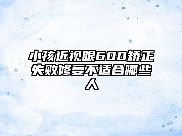 小孩近视眼600矫正失败修复不适合哪些人
