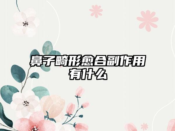 鼻子畸形愈合副作用有什么