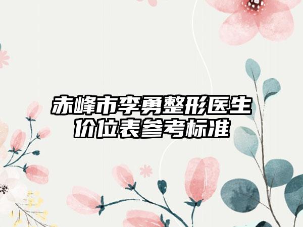 赤峰市李勇整形医生价位表参考标准