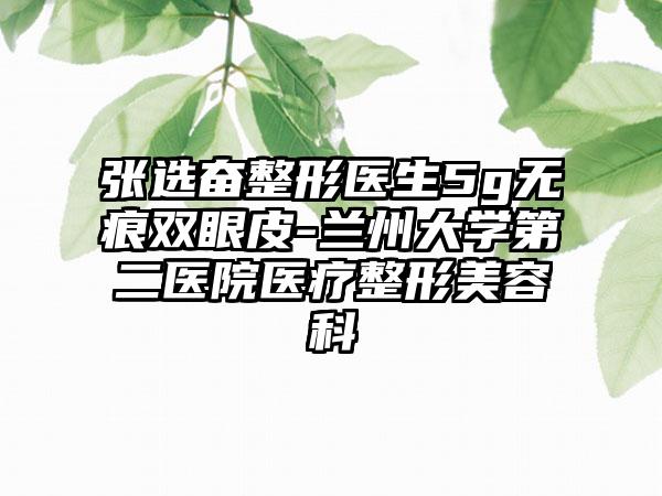 张选奋整形医生5g无痕双眼皮-兰州大学第二医院医疗整形美容科