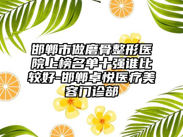 邯郸市做磨骨整形医院上榜名单十强谁比较好-邯郸卓悦医疗美容门诊部