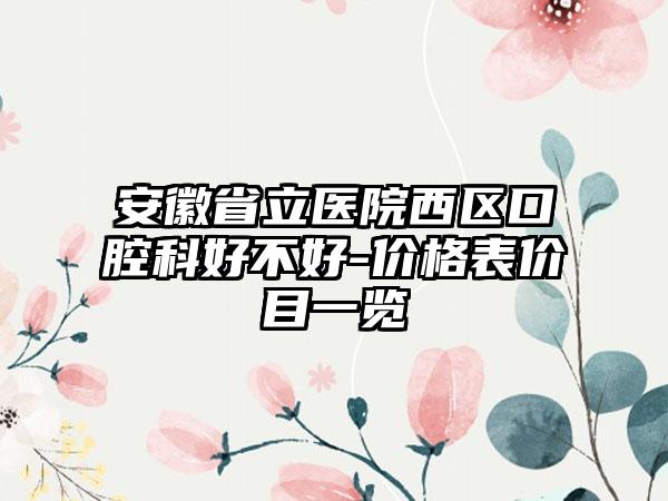 安徽省立医院西区口腔科好不好-价格表价目一览