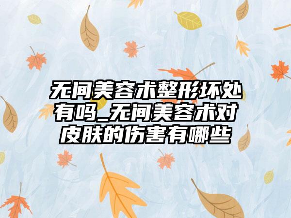 无间美容术整形坏处有吗_无间美容术对皮肤的伤害有哪些