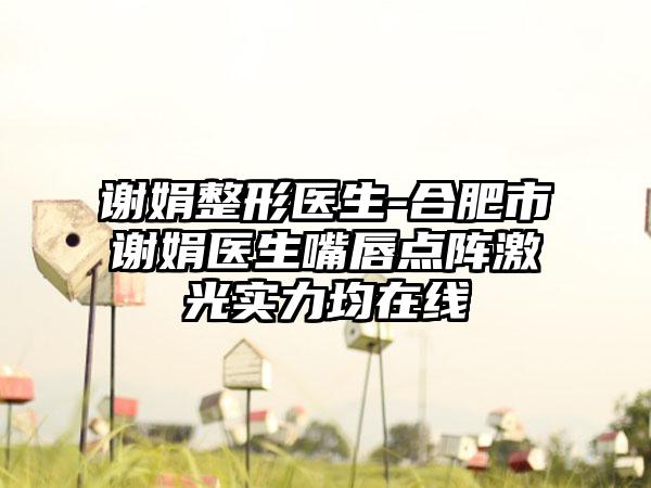 谢娟整形医生-合肥市谢娟医生嘴唇点阵激光实力均在线