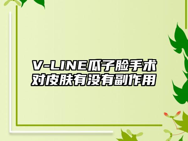 V-LINE瓜子脸手术对皮肤有没有副作用