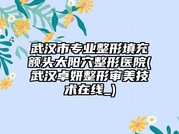 武汉市专业整形填充额头太阳穴整形医院(武汉卓妍整形审美技术在线_)