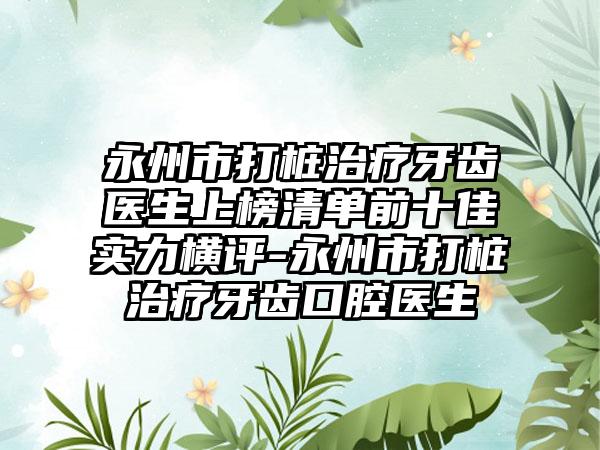 永州市打桩治疗牙齿医生上榜清单前十佳实力横评-永州市打桩治疗牙齿口腔医生