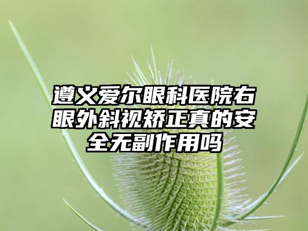 遵义爱尔眼科医院右眼外斜视矫正真的安全无副作用吗