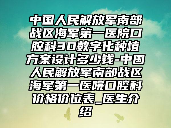 中国人民解放军南部战区海军第一医院口腔科3D数字化种植方案设计多少钱-中国人民解放军南部战区海军第一医院口腔科价格价位表_医生介绍