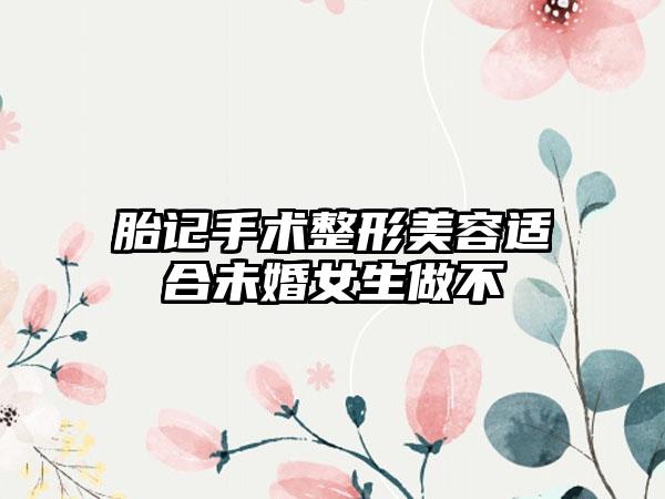 胎记手术整形美容适合未婚女生做不