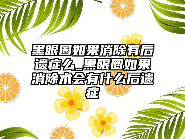 黑眼圈如果消除有后遗症么_黑眼圈如果消除术会有什么后遗症