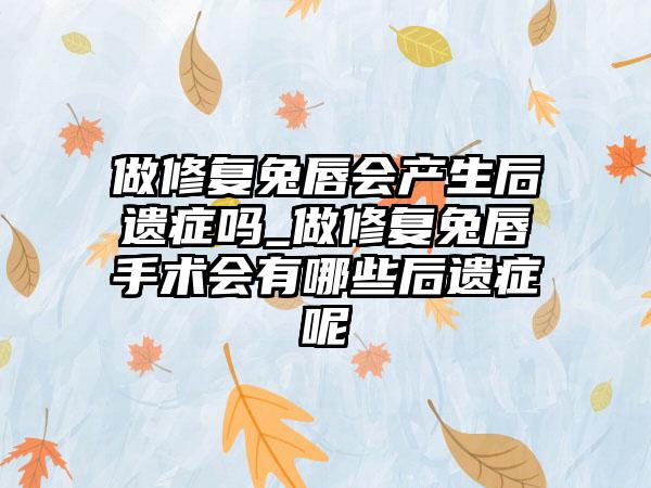 做修复兔唇会产生后遗症吗_做修复兔唇手术会有哪些后遗症呢