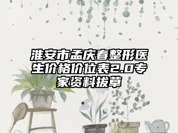 淮安市孟庆春整形医生价格价位表2.0专家资料拔草