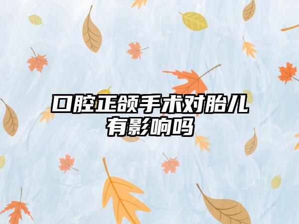 口腔正颌手术对胎儿有影响吗