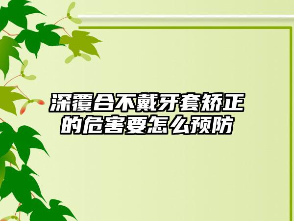 深覆合不戴牙套矫正的危害要怎么预防