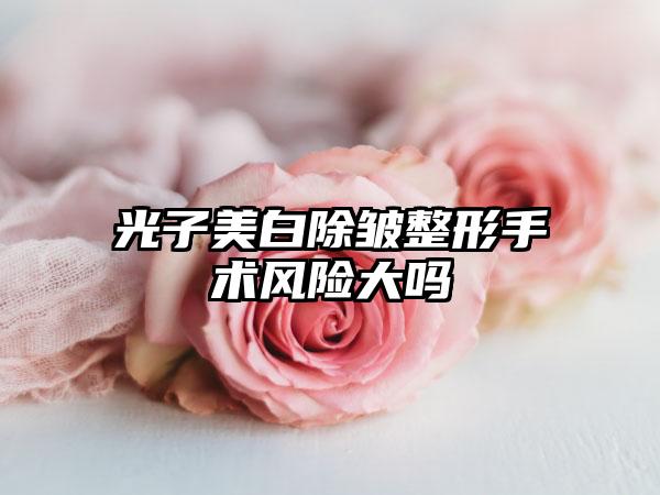 光子美白除皱整形手术风险大吗