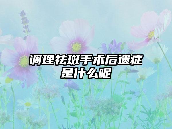 调理祛斑手术后遗症是什么呢