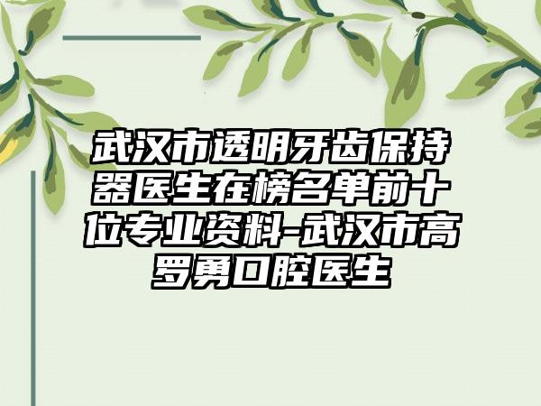 武汉市透明牙齿保持器医生在榜名单前十位专业资料-武汉市高罗勇口腔医生
