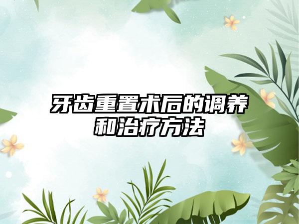 牙齿重置术后的调养和治疗方法