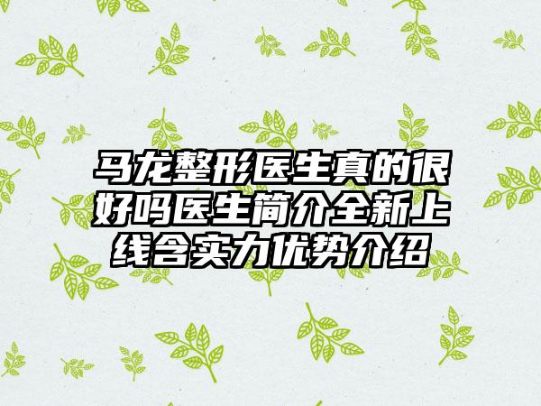 马龙整形医生真的很好吗医生简介全新上线含实力优势介绍