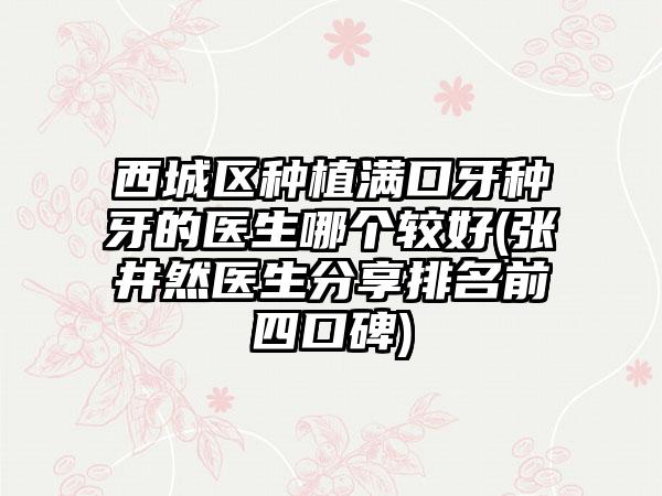 西城区种植满口牙种牙的医生哪个较好(张井然医生分享排名前四口碑)