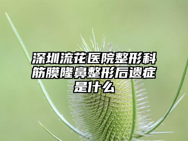 深圳流花医院整形科筋膜隆鼻整形后遗症是什么