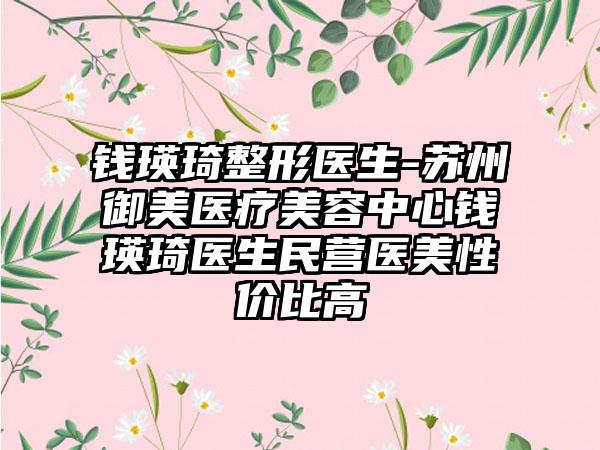 钱瑛琦整形医生-苏州御美医疗美容中心钱瑛琦医生民营医美性价比高