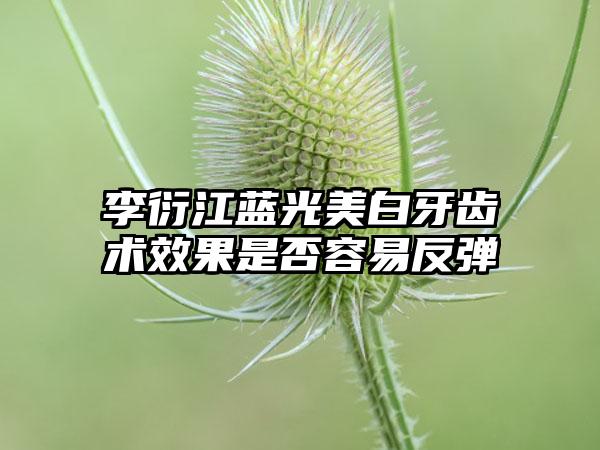 李衍江蓝光美白牙齿术效果是否容易反弹