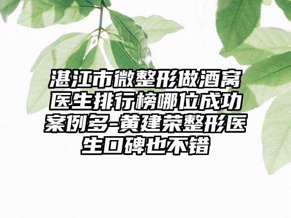 湛江市微整形做酒窝医生排行榜哪位成功案例多-黄建荣整形医生口碑也不错