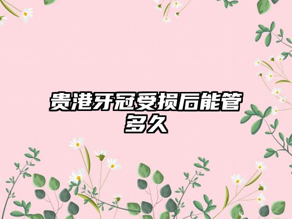 贵港牙冠受损后能管多久