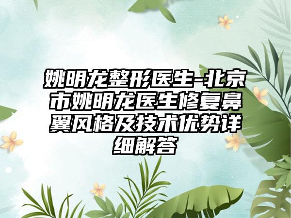 姚明龙整形医生-北京市姚明龙医生修复鼻翼风格及技术优势详细解答