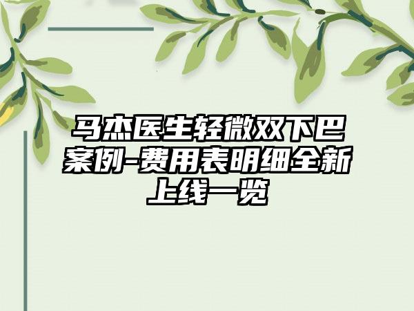 马杰医生轻微双下巴案例-费用表明细全新上线一览