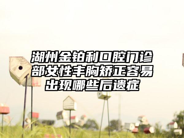 湖州金铂利口腔门诊部女性丰胸矫正容易出现哪些后遗症