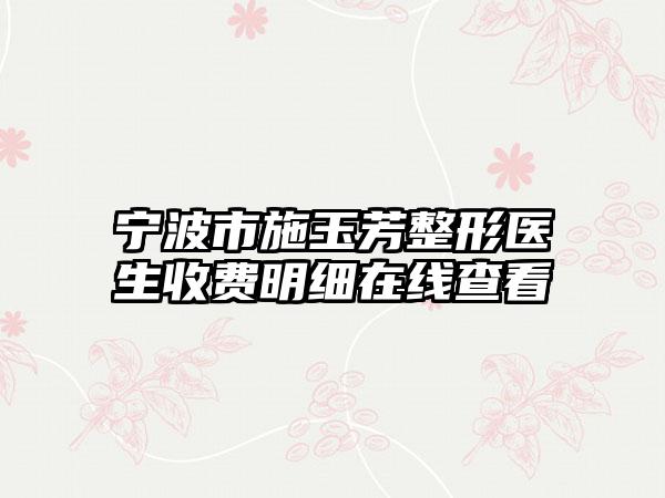 宁波市施玉芳整形医生收费明细在线查看