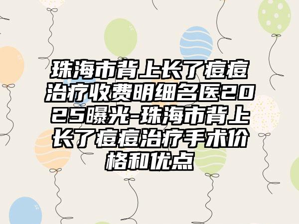 珠海市背上长了痘痘治疗收费明细名医2025曝光-珠海市背上长了痘痘治疗手术价格和优点