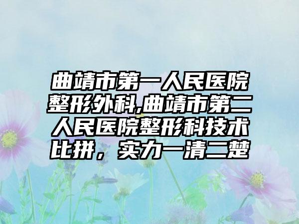 曲靖市第一人民医院整形外科,曲靖市第二人民医院整形科技术比拼，实力一清二楚