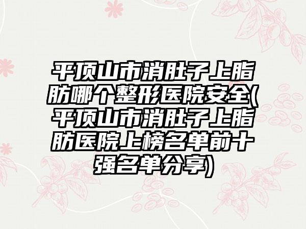 平顶山市消肚子上脂肪哪个整形医院安全(平顶山市消肚子上脂肪医院上榜名单前十强名单分享)