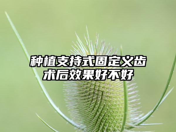 种植支持式固定义齿术后效果好不好
