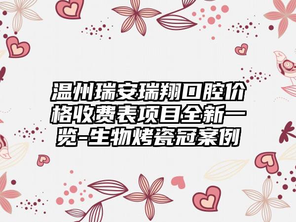 温州瑞安瑞翔口腔价格收费表项目全新一览-生物烤瓷冠案例