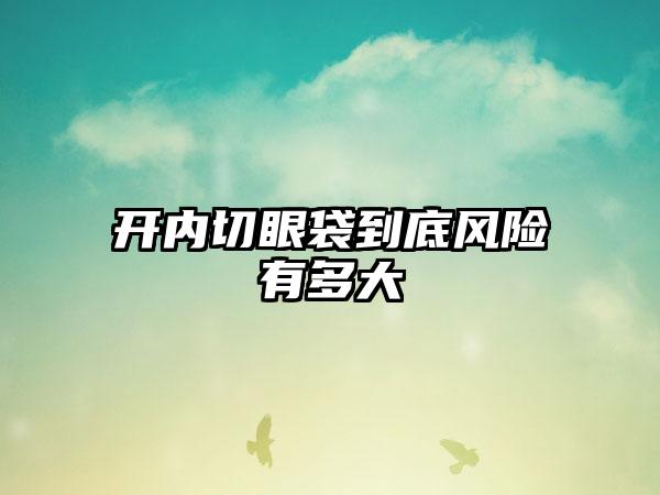 开内切眼袋到底风险有多大