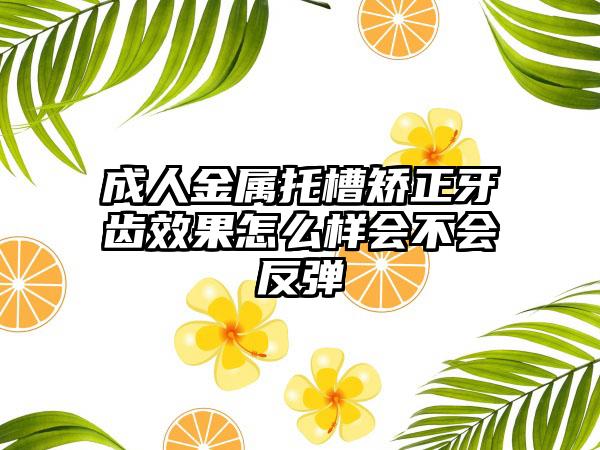 成人金属托槽矫正牙齿效果怎么样会不会反弹