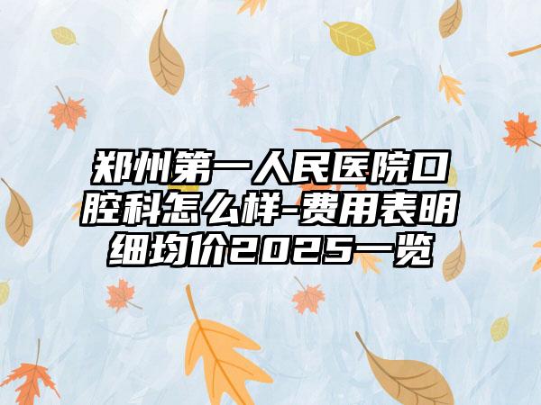 郑州第一人民医院口腔科怎么样-费用表明细均价2025一览