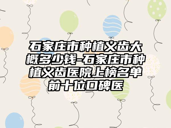 石家庄市种植义齿大概多少钱-石家庄市种植义齿医院上榜名单前十位口碑医
