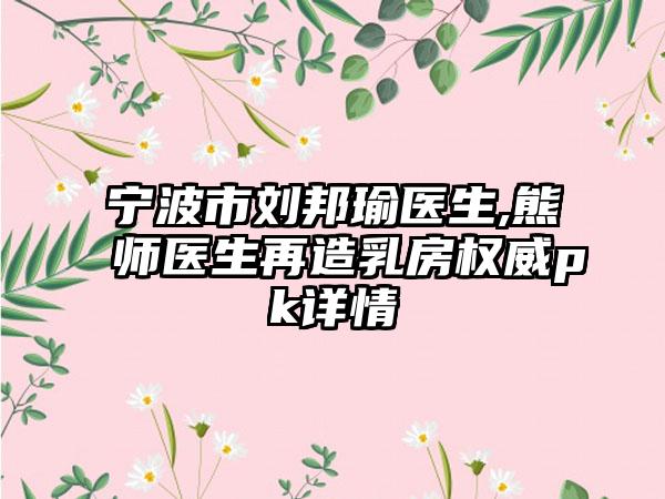 宁波市刘邦瑜医生,熊师医生再造乳房权威pk详情