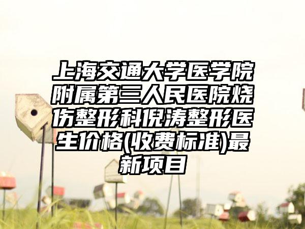 上海交通大学医学院附属第三人民医院烧伤整形科倪涛整形医生价格(收费标准)最新项目
