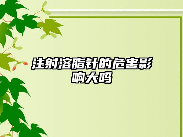 注射溶脂针的危害影响大吗