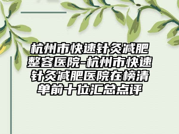 杭州市快速针灸减肥整容医院-杭州市快速针灸减肥医院在榜清单前十位汇总点评